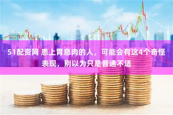 51配资网 患上胃息肉的人，可能会有这4个奇怪表现，别以为只是普通不适