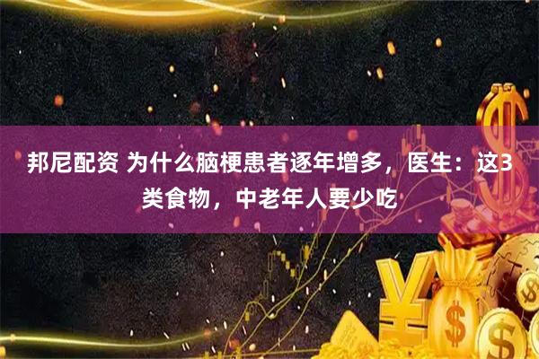邦尼配资 为什么脑梗患者逐年增多，医生：这3类食物，中老年人要少吃