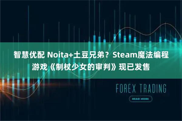智慧优配 Noita+土豆兄弟？Steam魔法编程游戏《制杖少女的审判》现已发售