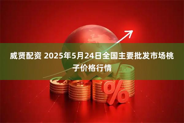 威贤配资 2025年5月24日全国主要批发市场桃子价格行情