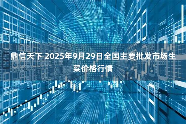 鼎信天下 2025年9月29日全国主要批发市场生菜价格行情