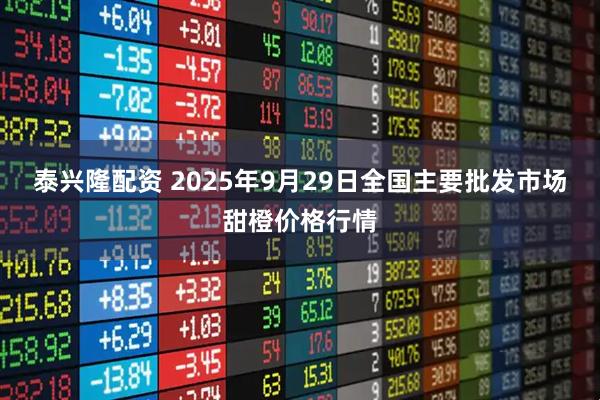 泰兴隆配资 2025年9月29日全国主要批发市场甜橙价格行情