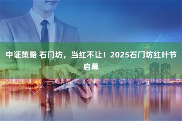中证策略 石门坊，当红不让！2025石门坊红叶节启幕