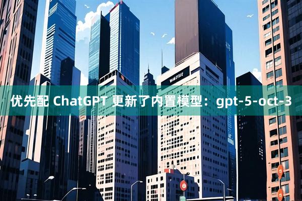 优先配 ChatGPT 更新了内置模型：gpt-5-oct-3