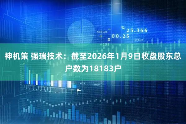 神机策 强瑞技术：截至2026年1月9日收盘股东总户数为18183户