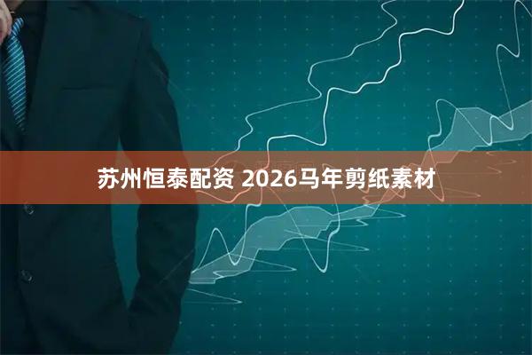 苏州恒泰配资 2026马年剪纸素材