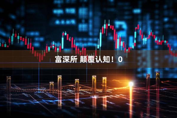富深所 颠覆认知!0