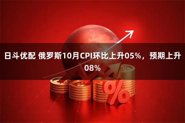 日斗优配 俄罗斯10月CPI环比上升05%，预期上升08%
