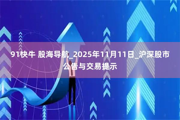91快牛 股海导航_2025年11月11日_沪深股市公告与交易提示
