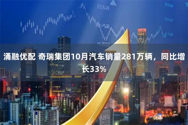 涌融优配 奇瑞集团10月汽车销量281万辆，同比增长33%