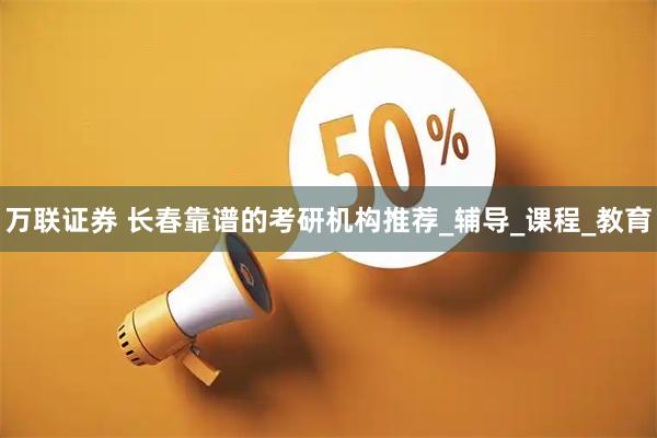 万联证券 长春靠谱的考研机构推荐_辅导_课程_教育